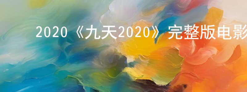 ﻿蔡先松发布﻿2020《九天2020》完整版电影/在线观看/百度云-美剧天堂